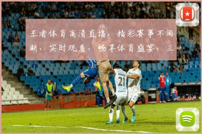 王者体育高清直播，精彩赛事不间断，实时观看，畅享体育盛宴，三重福利等你来
