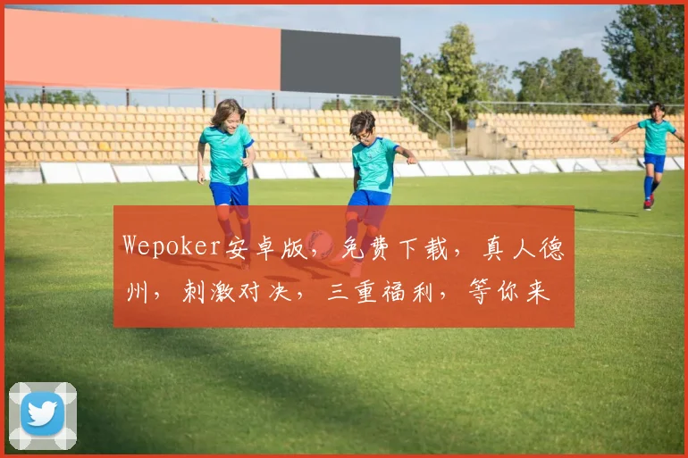 Wepoker安卓版，免费下载，真人德州，刺激对决，三重福利，等你来战，