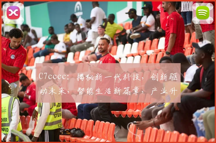C7cccc：揭秘新一代科技，创新驱动未来，智能生活新篇章，产业升级加速器