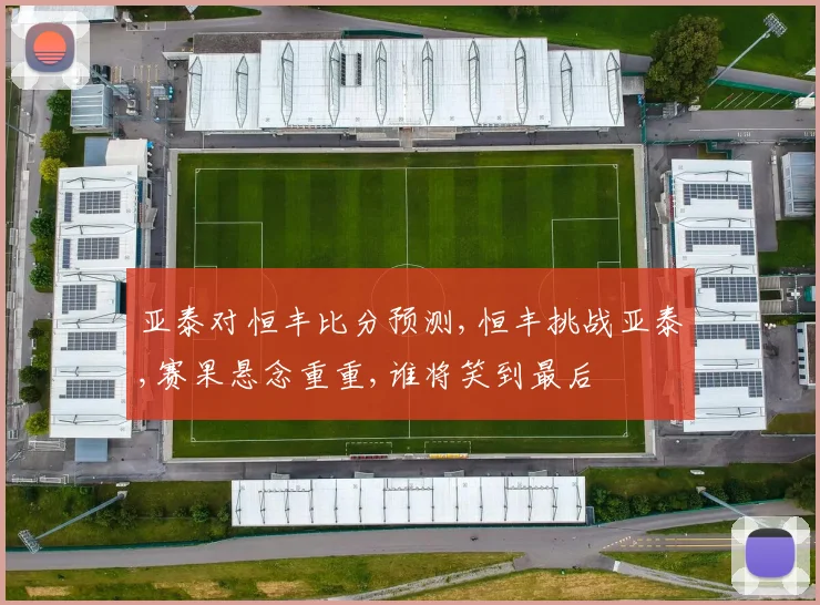 亚泰对恒丰比分预测,恒丰挑战亚泰,赛果悬念重重,谁将笑到最后