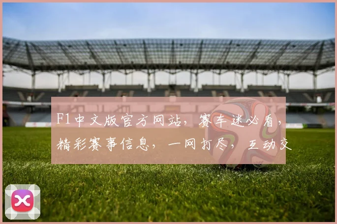 F1中文版官方网站，赛车迷必看，精彩赛事信息，一网打尽，互动交流两不误