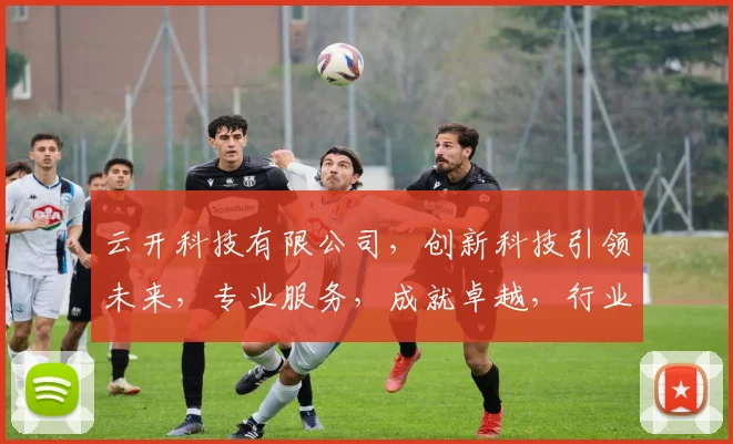 云开科技有限公司，创新科技引领未来，专业服务，成就卓越，行业首选，值得信赖。