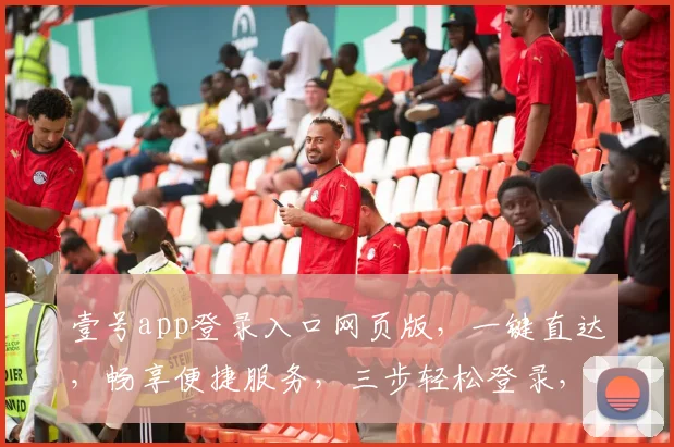壹号app登录入口网页版，一键直达，畅享便捷服务，三步轻松登录，体验非凡