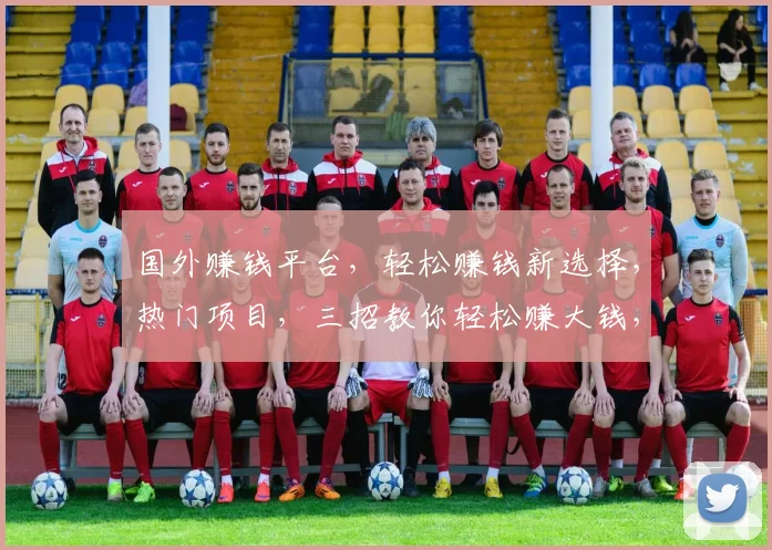 国外赚钱平台，轻松赚钱新选择，热门项目，三招教你轻松赚大钱，不容错过，赶快加入