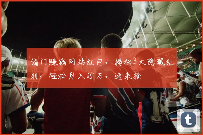 偏门赚钱网站红包，揭秘3大隐藏红利，轻松月入过万，速来抢
