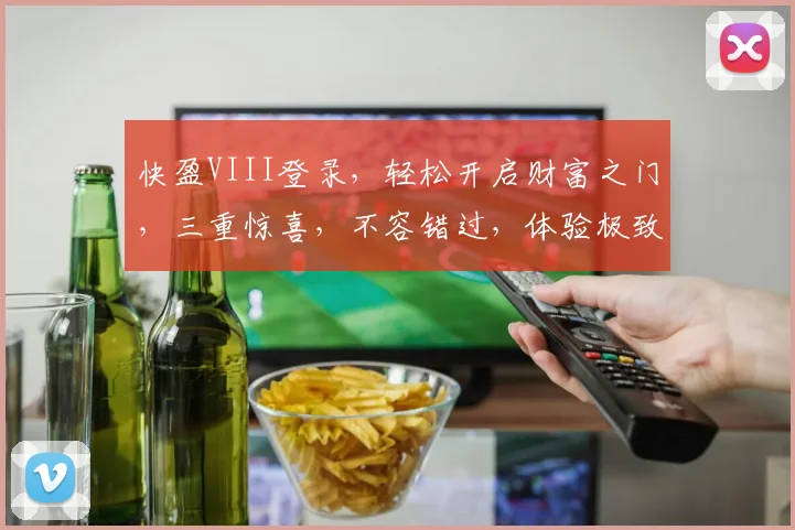 快盈VIII登录，轻松开启财富之门，三重惊喜，不容错过，体验极致便捷